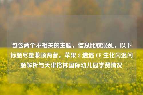 包含两个不相关的主题，信息比较混乱，以下标题尽量兼顾两者，苹果 8 遭遇 CF 生化闪退问题解析与天津格林国际幼儿园学费情况