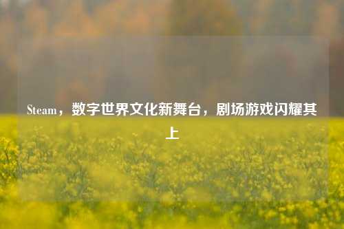 Steam,数字世界文化新舞台,剧场游戏闪耀其上