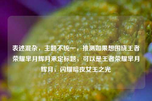 表述混杂,主题不统一,推测如果想围绕王者荣耀芈月辉月来定标题,可以是王者荣耀芈月辉月,闪耀暗夜女王之光