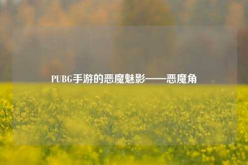 PUBG手游的恶魔魅影——恶魔角