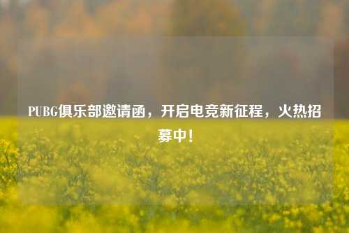 PUBG俱乐部邀请函,开启电竞新征程,火热招募中!