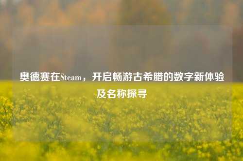 奥德赛在Steam,开启畅游古希腊的数字新体验及名称探寻