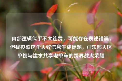 内部逻辑似乎不太连贯,可能存在表述错误,但我按照这个大致信息生成标题,CF东部大区单挑与建水共享电单车的跨界战火荣耀