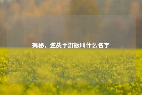 揭秘,逆战手游版叫什么名字