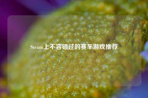 Steam上不容错过的赛车游戏推荐