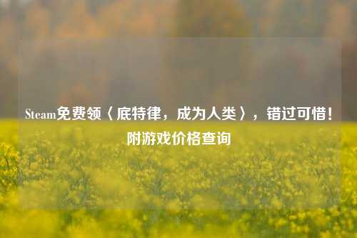 Steam免费领〈底特律，成为人类〉，错过可惜！附游戏价格查询