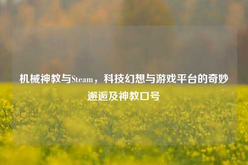 机械神教与Steam，科技幻想与游戏平台的奇妙邂逅及神教口号
