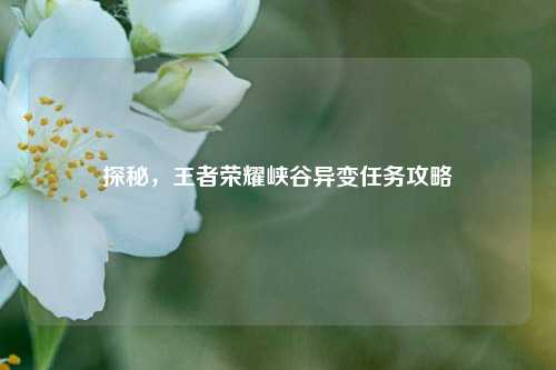 探秘，王者荣耀峡谷异变任务攻略