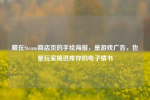 藏在Steam商店页的手绘海报，是游戏广告，也是玩家揣进库存的电子情书