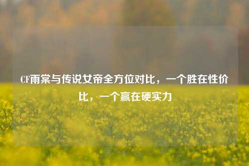 CF雨棠与传说女帝全方位对比，一个胜在性价比，一个赢在硬实力