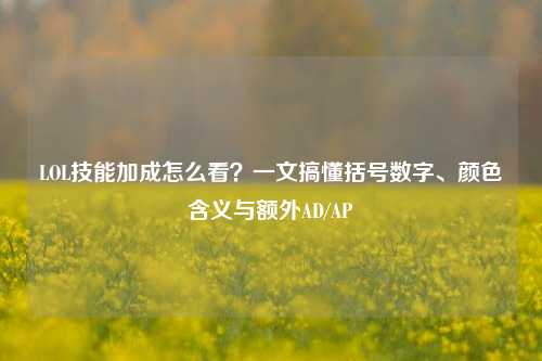 LOL技能加成怎么看?一文搞懂括号数字、颜色含义与额外AD/AP