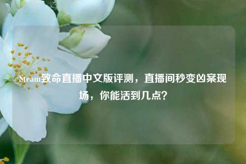 Steam致命直播中文版评测,直播间秒变凶案现场,你能活到几点?