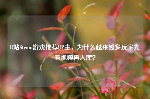 B站Steam游戏推荐UP主，为什么越来越多玩家先看视频再入库？