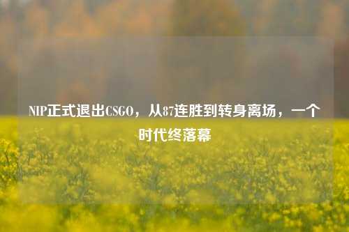NIP正式退出CSGO,从87连胜到转身离场,一个时代终落幕