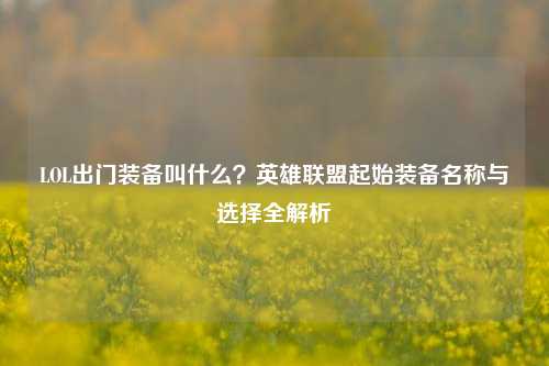 LOL出门装备叫什么？英雄联盟起始装备名称与选择全解析