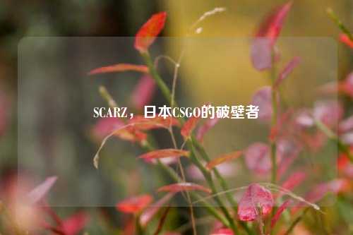 SCARZ，日本CSGO的破壁者