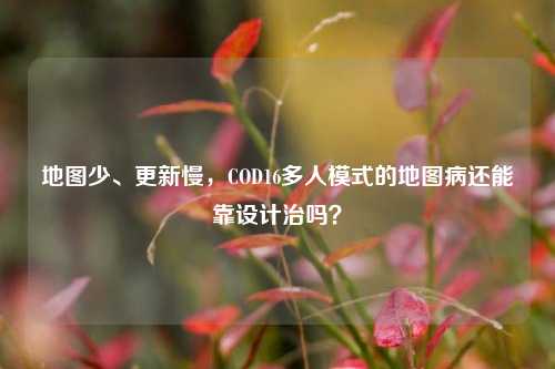 地图少、更新慢,COD16多人模式的地图病还能靠设计治吗?