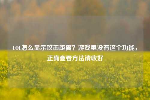 LOL怎么显示攻击距离?游戏里没有这个功能,正确查看方法请收好