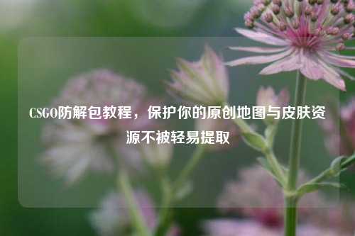 CSGO防解包教程，保护你的原创地图与皮肤资源不被轻易提取