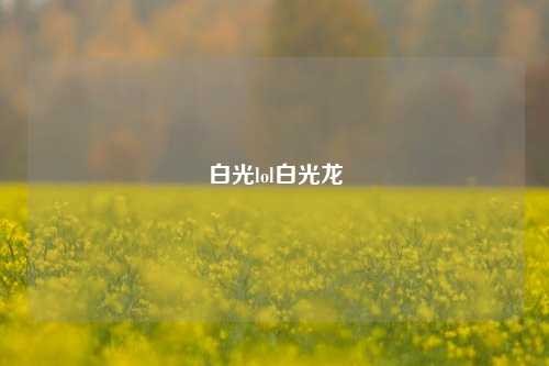 白光lol白光龙