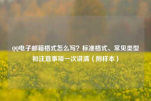 QQ电子邮箱格式怎么写?标准格式、常见类型和注意事项一次讲清(附样本)