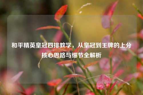 和平精英皇冠四排教学，从皇冠到王牌的上分核心思路与细节全解析